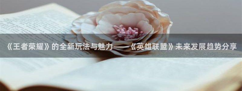 长征娱乐集团：《王者荣耀》的全新玩法与魅力——《英雄联盟》未