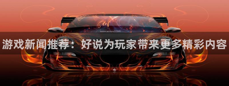 长征娱乐官方平台：游戏新闻推荐：好说为玩家带来更多精彩内容