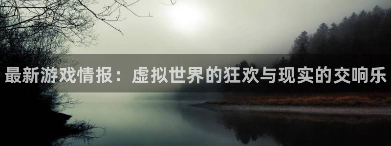 长征娱乐线路测试：最新游戏情报：虚拟世界的狂欢与现实的交响乐