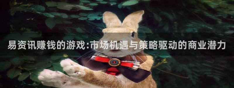 长征娱乐注册测速：易资讯赚钱的游戏:市场机遇与策略驱动的商业