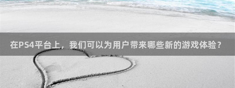 长征娱乐登录：在PS4平台上，我们可以为用户带来哪些新的游戏