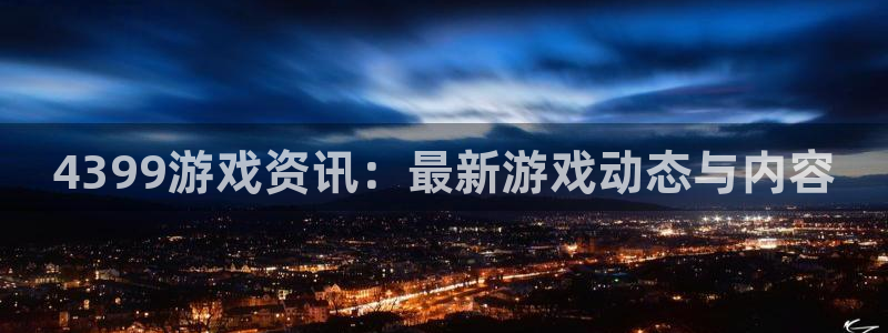 长征娱乐科技：4399游戏资讯：最新游戏动态与内容