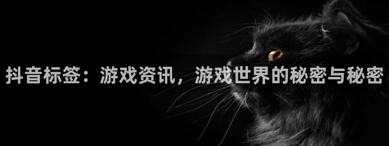 长征娱乐平台登陆：抖音标签：游戏资讯，游戏世界的秘密与秘密