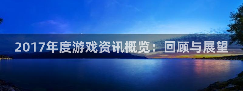 长征娱乐主管：2017年度游戏资讯概览：回顾与展望