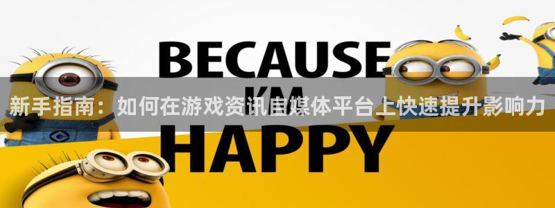 长征娱乐测速登陆：新手指南：如何在游戏资讯自媒体平台上快速提