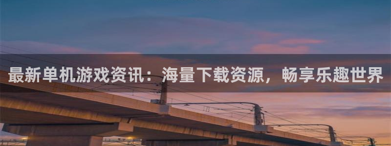 长征娱乐登录网址：最新单机游戏资讯：海量下载资源，畅享乐趣世