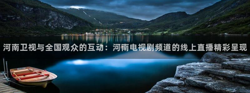 833足球赛事直播：河南卫视与全国观众的互动：河南电视剧频道的线上直播精彩呈现
