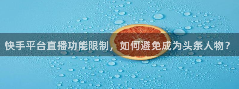 833直播比赛在线观看：快手平台直播功能限制，如何避免成为头条人物？