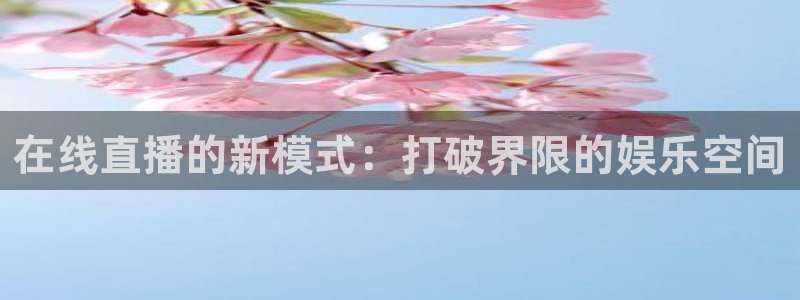 833体育在线直播在线看免费版：在线直播的新模式：打破界限的娱乐空间