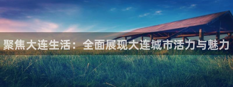833足球直播免费观看：聚焦大连生活：全面展现大连城市活力与魅力