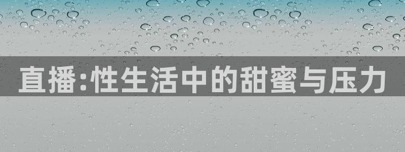 833足球直播网：直播:性生活中的甜蜜与压力